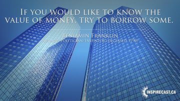 If you would like to know the value of money, try to borrow some. ~ Benjamin Franklin