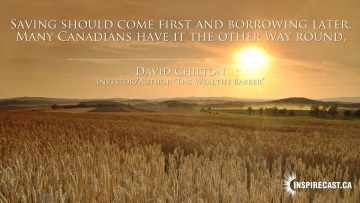 Saving should come first and borrowing later. Many Canadians have it the other way round. ~ David Chilton