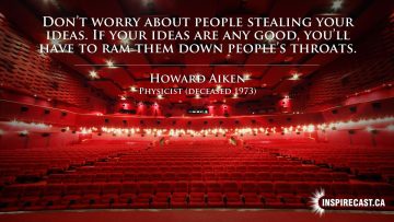Don't worry about people stealing your ideas. If your ideas are any good, you'll have to ram them down people's throats. ~ Howard Aiken