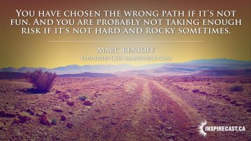 You have chosen the wrong path if it's not fun. And you are probably not taking enough risk if it's not hard and rocky sometimes. ~ Marc Benioff
