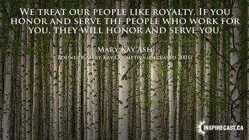 We treat our people like royalty. If you honor and serve the people who work for you, they will honor and serve you. ~ Mary Kay Ash