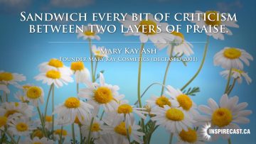 Sandwich every bit of criticism between two layers of praise. ~ Mary Kay Ash