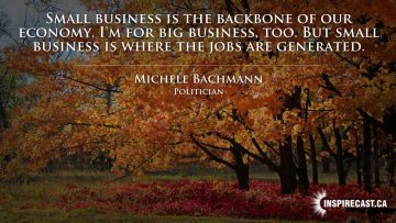 Small business is the backbone of our economy. I'm for big business, too. But small business is where the jobs are generated. ~ Michele Bachmann