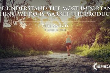 We understand the most important thing we do is market the product. ~ Phil Knight