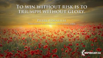 To win without risk is to triumph without glory. ~ Pierre Corneille