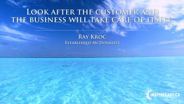 Look after the customer and the business will take care of itself. ~ Ray Kroc