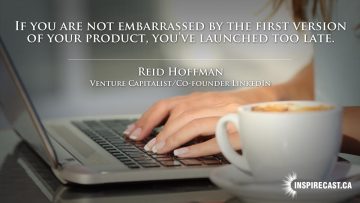 If you are not embarrassed by the first version of your product, you've launched too late. ~ Reid Hoffman