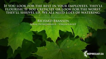 If you look for the best in your employees, they'll flourish. If you criticize or look for the worst, they'll shrivel up. We all need lots of watering. ~ Richard Branson