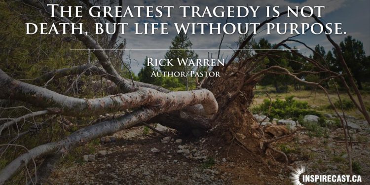 The greatest tragedy is not death, but life without purpose. ~ Myles Munroe