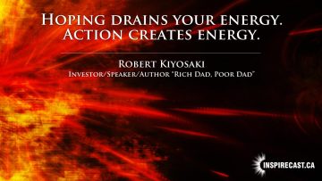 Hoping drains your energy. Action creates energy. ~ Robert Kiyosaki