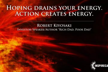 Hoping drains your energy. Action creates energy. ~ Robert Kiyosaki