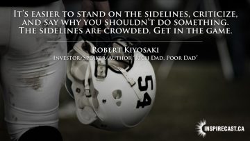 It's easier to stand on the sidelines, criticize, and say why you shouldn't do something. The sidelines are crowded. Get in the game. ~ Robert Kiyosaki