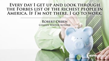 Every day I get up and look through the Forbes list of the richest people in America. If I'm not there, I go to work. ~ Robert Orben