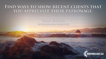 Find ways to show recent clients that you appreciate their patronage. ~ Ryan Boutin
