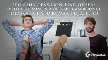 Iron sharpens iron. Find others with like minds who you can bounce ideas off of and be accountable to. ~ Ryan Boutin