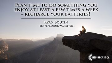 Plan time to do something you enjoy at least a few times a week - recharge your batteries! ~ Ryan Boutin
