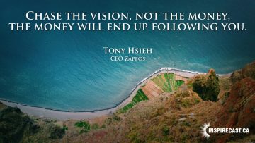 Chase the vision, not the money, the money will end up following you. ~ Tony Hsieh