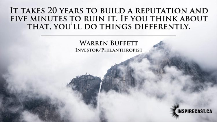 It takes 20 years to build a reputation and five minutes to ruin it. If you think about that, you'll do things differently. ~ Warren Buffett