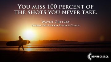 You miss 100 percent of the shots you never take. ~ Wayne Gretzky