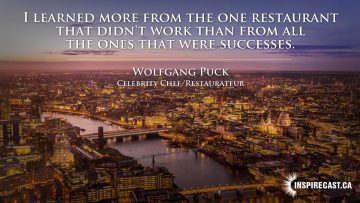 I learned more from the one restaurant that didn't work than from all the ones that were successes. ~ Wolfgang Puck