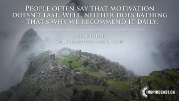 People often say that motivation doesn't last. Well, neither does bathing - that's why we recommend it daily. ~ Zig Ziglar