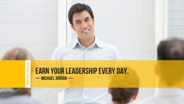 Earn your leadership every day. ~ Michael Jordan