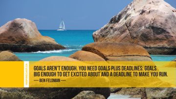 Goals aren't enough. You need goals plus deadlines: goals big enough to get excited about and deadline to make you run. ~ Ben Feldman