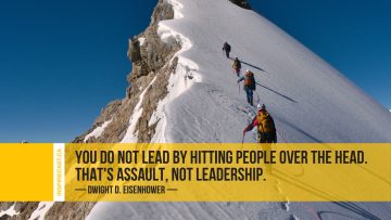 You do not lead by hitting people over the head. That's assault, not leadership. ~ Dwight D. Eisenhower