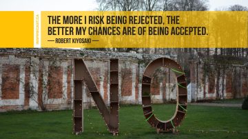 The more I risk being rejected, the better my chances are of being accepted. ~ Robert Kiyosaki