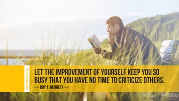 Let the improvement of yourself keep you so busy that you have no time to criticize others. ~ Roy T. Bennett