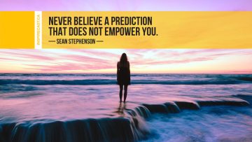 Never believe a prediction that does not empower you. ~ Sean Stephenson