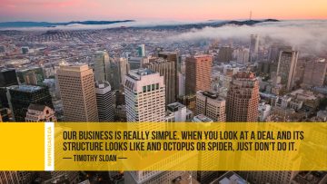 Our business is really simple. When you look at a deal and its structure looks like and octopus or spider, just don't do it. ~ Timothy Sloan