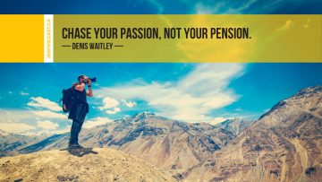 Chase your passion, not your pension. ~ Denis Waitley
