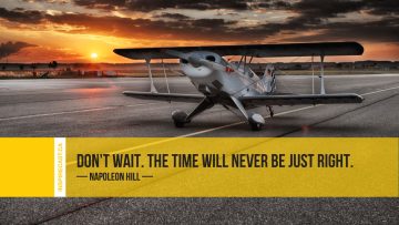 Don't wait. The time will never be just right. ~ Napoleon Hill