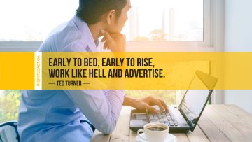 Early to bed, early to rise, work like hell and advertise. ~ Ted Turner