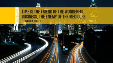 Time is the friend of the wonderful business, the enemy of the mediocre. ~ Warren Buffett