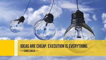 Ideas are cheap. Execution is everything. ~ Chris Sacca