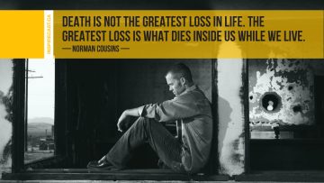 Death is not the greatest loss in life. The greatest loss is what dies inside us while we live. ~ Norman Cousins