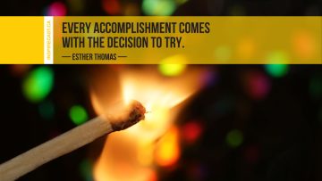 Every accomplishment comes with the decision to try. ~ Esther Thomas