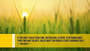 If you don't value your time, neither will others. Stop giving away your time and talents. Value what you know & start charging for it. ~ Kim Garst