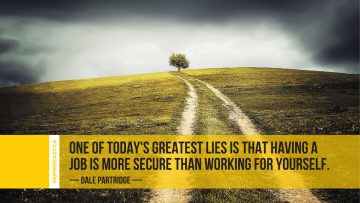 One of today's greatest lies is that having a job is more secure than working for yourself. ~ Dale Partridge