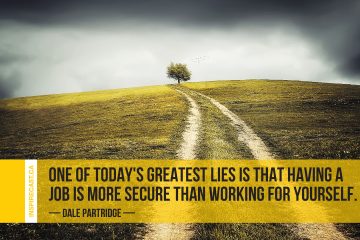 One of today's greatest lies is that having a job is more secure than working for yourself. ~ Dale Partridge