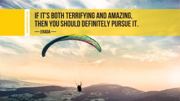 If it's both terrifying and amazing, then you should definitely pursue it. ~ Erada