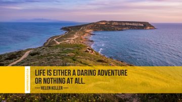 Life is either a daring adventure or nothing at all. ~ Helen Keller