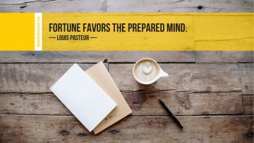 Fortune favors the prepared mind. ~ Louis Pasteur