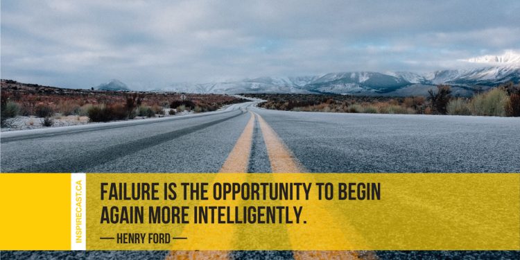 Failure is the opportunity to begin again more intelligently. ~ Henry Ford