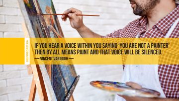 If you hear a voice within you saying '˜you are not a painter' then by all means paint and that voice will be silenced. ~ Vincent Van Gogh