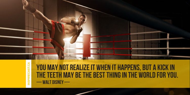 You may not realize it when it happens, but a kick in the teeth may be the best thing in the world for you. ~ Walt Disney