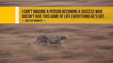 I can't imagine a person becoming a success who doesn't give this game of life everything he's got. ~ Walter Cronkite