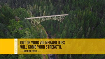 Out of your vulnerabilities will come your strength. ~ Sigmund Freud